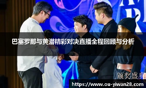 巴塞罗那与黄潜精彩对决直播全程回顾与分析