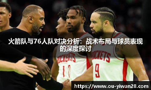 火箭队与76人队对决分析：战术布局与球员表现的深度探讨