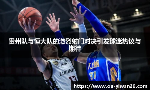 贵州队与恒大队的激烈射门对决引发球迷热议与期待