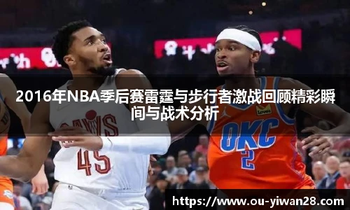 2016年NBA季后赛雷霆与步行者激战回顾精彩瞬间与战术分析