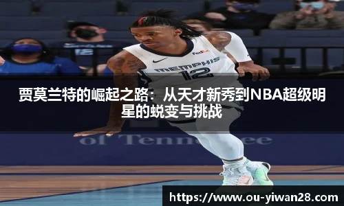 贾莫兰特的崛起之路：从天才新秀到NBA超级明星的蜕变与挑战