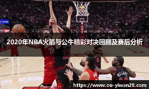 2020年NBA火箭与公牛精彩对决回顾及赛后分析