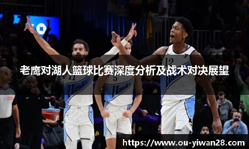 老鹰对湖人篮球比赛深度分析及战术对决展望