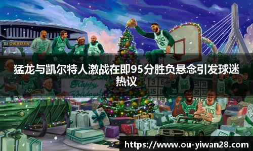 猛龙与凯尔特人激战在即95分胜负悬念引发球迷热议