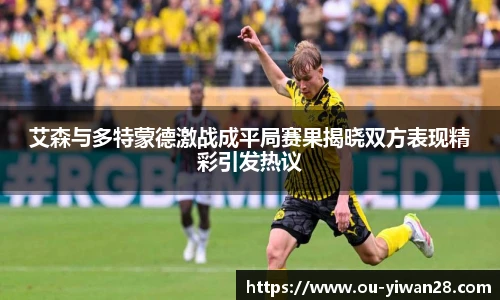 艾森与多特蒙德激战成平局赛果揭晓双方表现精彩引发热议