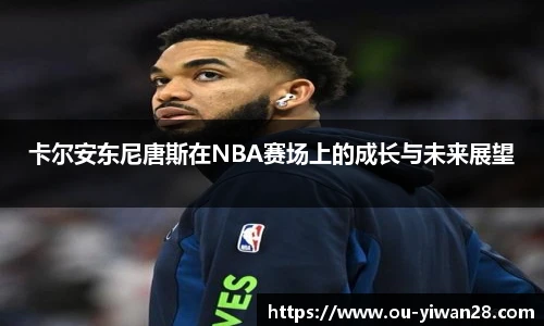 卡尔安东尼唐斯在NBA赛场上的成长与未来展望
